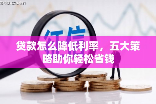 鼎城贷款怎么降低利率，五大策略助你轻松省钱