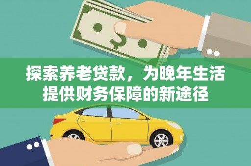 鼎城探索养老贷款，为晚年生活提供财务保障的新途径