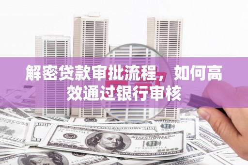 鼎城解密贷款审批流程，如何高效通过银行审核