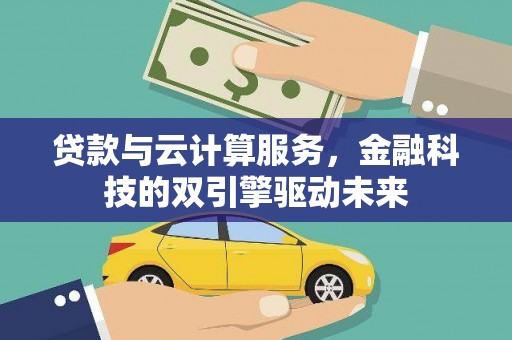 鼎城贷款与云计算服务，金融科技的双引擎驱动未来