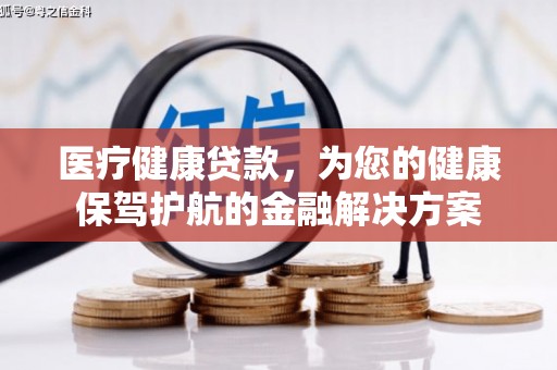 鼎城医疗健康贷款，为您的健康保驾护航的金融解决方案
