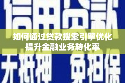 鼎城如何通过贷款搜索引擎优化提升金融业务转化率