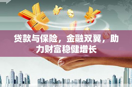 鼎城贷款与保险，金融双翼，助力财富稳健增长