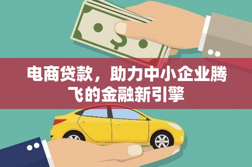 鼎城电商贷款，助力中小企业腾飞的金融新引擎