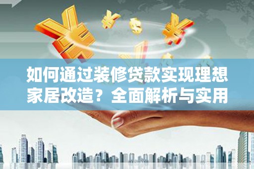 鼎城如何通过装修贷款实现理想家居改造？全面解析与实用指南