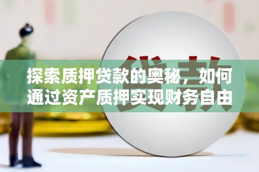 鼎城探索质押贷款的奥秘，如何通过资产质押实现财务自由