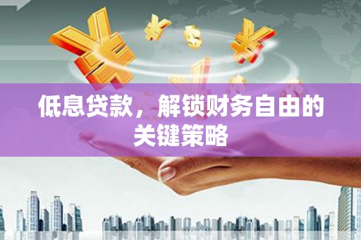 鼎城低息贷款，解锁财务自由的关键策略