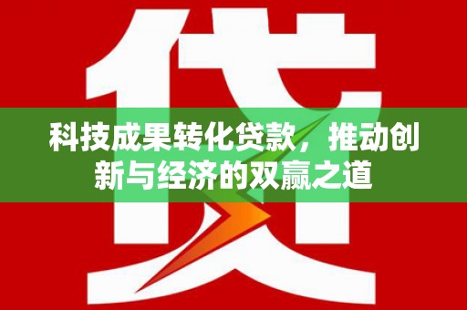 鼎城科技成果转化贷款，推动创新与经济的双赢之道