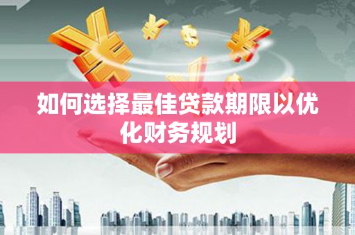鼎城如何选择最佳贷款期限以优化财务规划