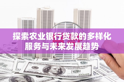 鼎城探索农业银行贷款的多样化服务与未来发展趋势