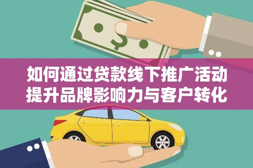 鼎城如何通过贷款线下推广活动提升品牌影响力与客户转化率