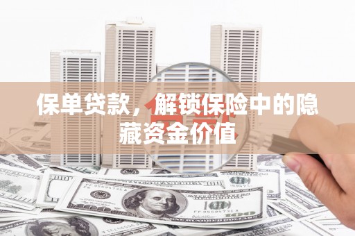 鼎城保单贷款，解锁保险中的隐藏资金价值