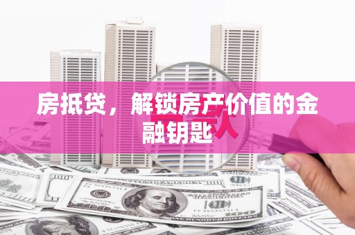 鼎城房抵贷，解锁房产价值的金融钥匙