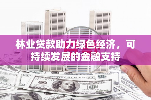 鼎城林业贷款助力绿色经济，可持续发展的金融支持