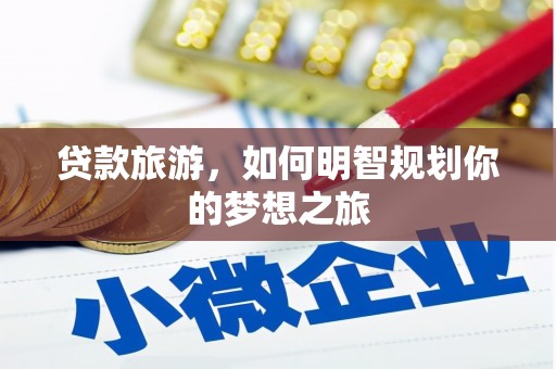 鼎城贷款旅游，如何明智规划你的梦想之旅