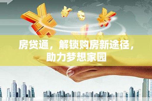 鼎城房贷通，解锁购房新途径，助力梦想家园