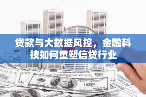 鼎城贷款与大数据风控，金融科技如何重塑信贷行业