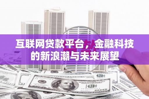 鼎城互联网贷款平台，金融科技的新浪潮与未来展望