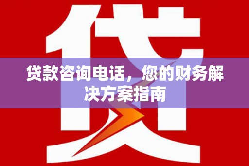 鼎城贷款咨询电话，您的财务解决方案指南