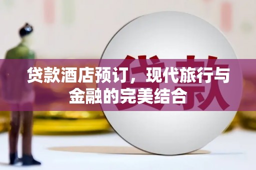 鼎城贷款酒店预订，现代旅行与金融的完美结合