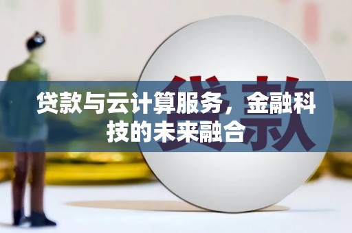 鼎城贷款与云计算服务，金融科技的未来融合