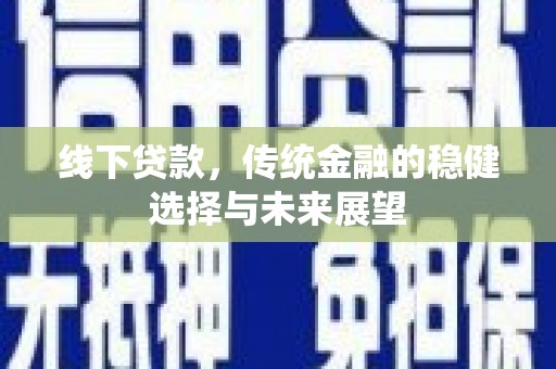 鼎城线下贷款，传统金融的稳健选择与未来展望
