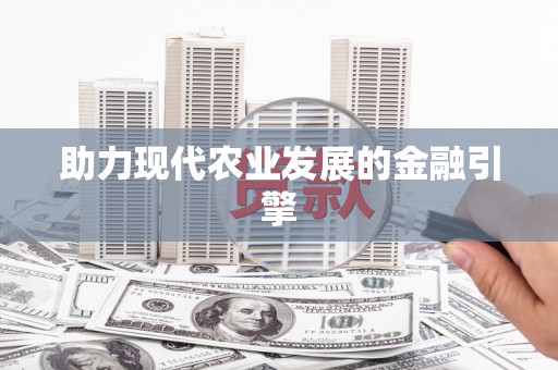 鼎城助力现代农业发展的金融引擎