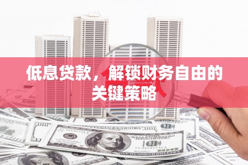 鼎城低息贷款，解锁财务自由的关键策略