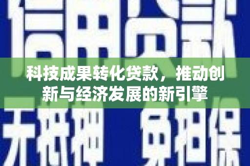 鼎城科技成果转化贷款，推动创新与经济发展的新引擎
