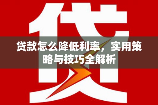 鼎城贷款怎么降低利率，实用策略与技巧全解析