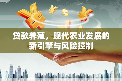 鼎城贷款养殖，现代农业发展的新引擎与风险控制