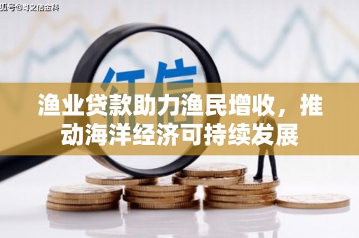 鼎城渔业贷款助力渔民增收，推动海洋经济可持续发展