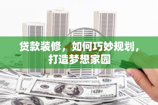 鼎城贷款装修，如何巧妙规划，打造梦想家园