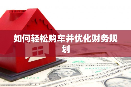 鼎城如何轻松购车并优化财务规划