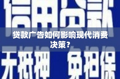 鼎城贷款广告如何影响现代消费决策？