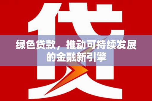 鼎城绿色贷款，推动可持续发展的金融新引擎