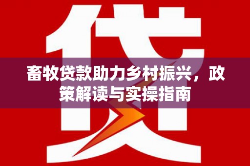 鼎城畜牧贷款助力乡村振兴，政策解读与实操指南