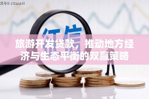 鼎城旅游开发贷款，推动地方经济与生态平衡的双赢策略