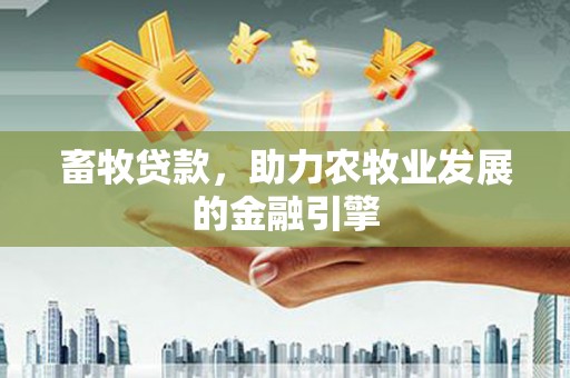 鼎城畜牧贷款，助力农牧业发展的金融引擎
