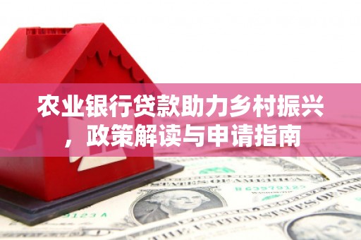 鼎城农业银行贷款助力乡村振兴，政策解读与申请指南