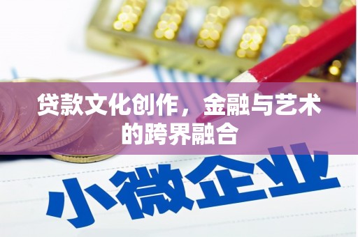 鼎城贷款文化创作，金融与艺术的跨界融合