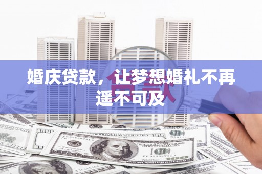 鼎城婚庆贷款，让梦想婚礼不再遥不可及