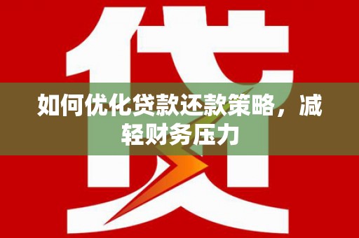 鼎城如何优化贷款还款策略，减轻财务压力