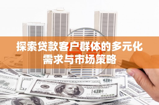鼎城探索贷款客户群体的多元化需求与市场策略