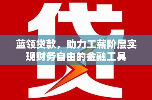 鼎城蓝领贷款，助力工薪阶层实现财务自由的金融工具