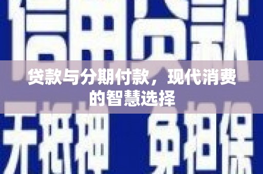 鼎城贷款与分期付款，现代消费的智慧选择