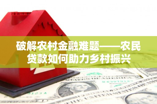 鼎城破解农村金融难题——农民贷款如何助力乡村振兴