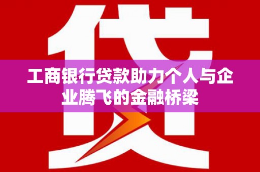 鼎城工商银行贷款助力个人与企业腾飞的金融桥梁