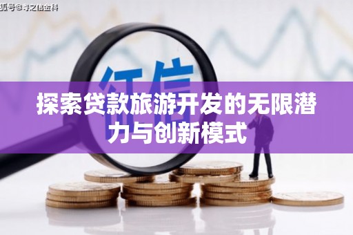 鼎城探索贷款旅游开发的无限潜力与创新模式