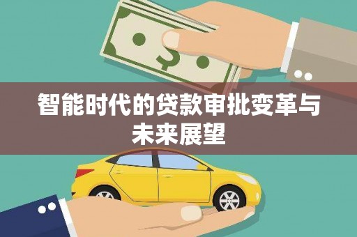 鼎城智能时代的贷款审批变革与未来展望